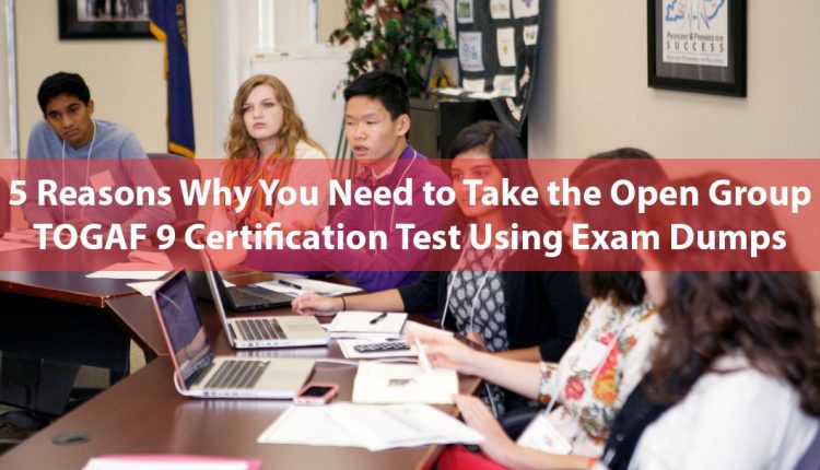 5 Reasons to Take TOGAF 9 Certification Test Using Exam Dumps