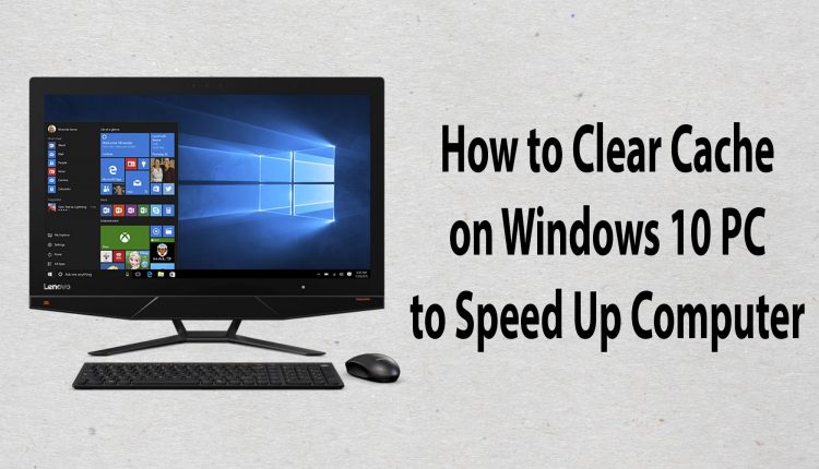 How to Clear Cache on Windows 10 to Speed Up Computer