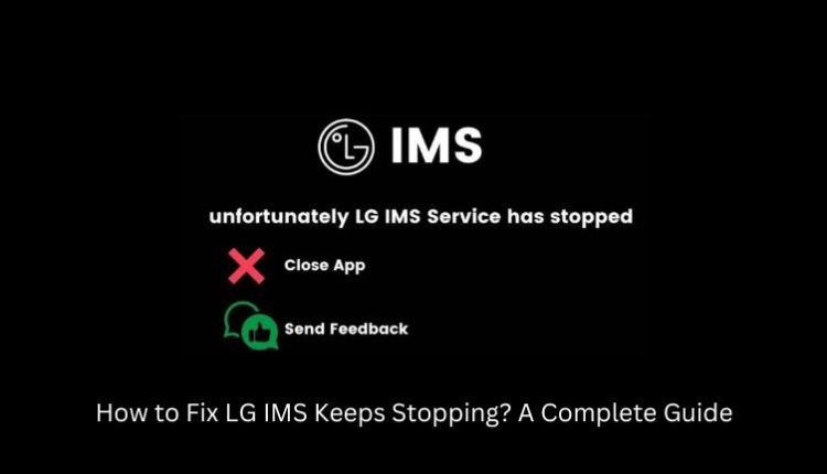 How to Fix LG IMS Keeps Stopping? A Complete Guide