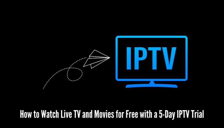 How to Watch Live TV and Movies for Free with a 5-Day IPTV Trial